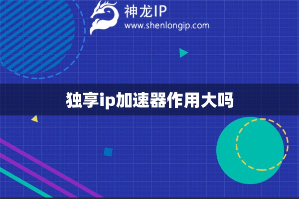 獨(dú)享ip加速器作用大嗎