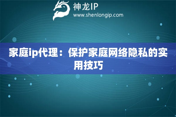 家庭ip代理：保護家庭網(wǎng)絡隱私的實用技巧