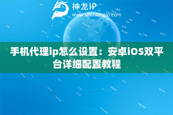 手機代理ip怎么設(shè)置：安卓iOS雙平臺詳細配置教程
