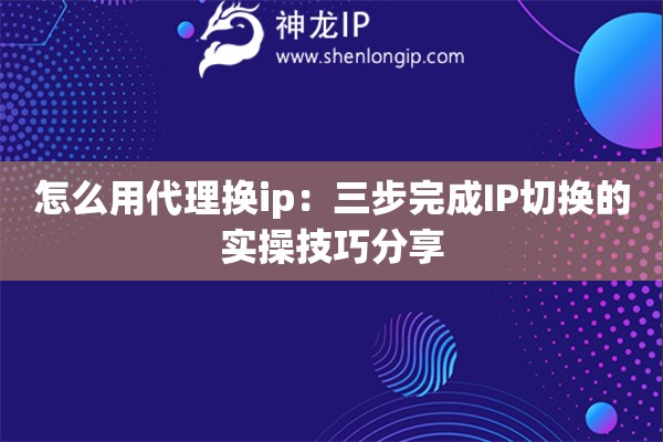 怎么用代理?yè)Qip：三步完成IP切換的實(shí)操技巧分享