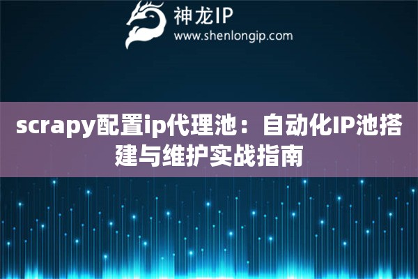 scrapy配置ip代理池：自動(dòng)化IP池搭建與維護(hù)實(shí)戰(zhàn)指南