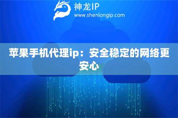 蘋果手機代理ip：安全穩定的網絡更安心