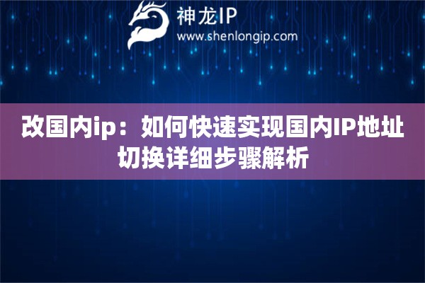 改國內(nèi)ip：如何快速實(shí)現(xiàn)國內(nèi)IP地址切換詳細(xì)步驟解析