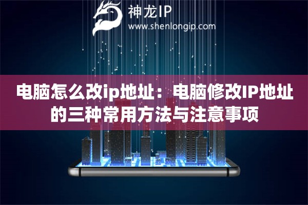 電腦怎么改ip地址：電腦修改IP地址的三種常用方法與注意事項(xiàng)