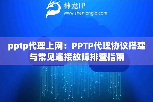 pptp代理上網(wǎng)：PPTP代理協(xié)議搭建與常見連接故障排查指南