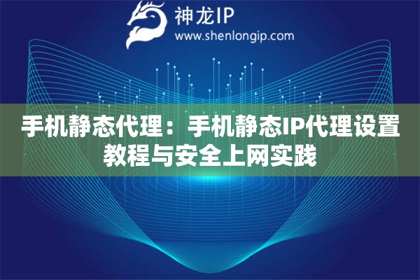 手機(jī)靜態(tài)代理：手機(jī)靜態(tài)IP代理設(shè)置教程與安全上網(wǎng)實(shí)踐