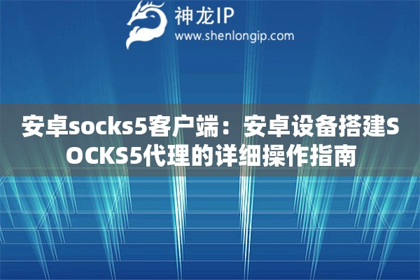 安卓socks5客戶端：安卓設備搭建SOCKS5代理的詳細操作指南