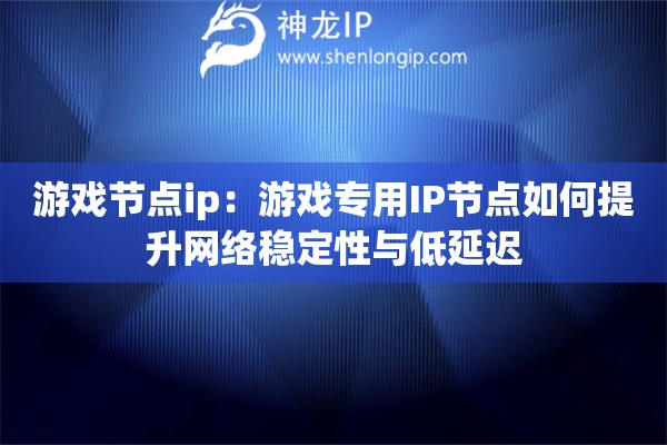 游戲節點ip：游戲專用IP節點如何提升網絡穩定性與低延遲