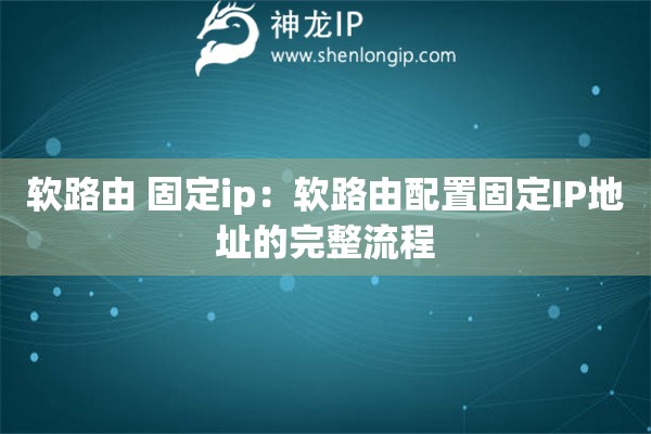 軟路由 固定ip：軟路由配置固定IP地址的完整流程