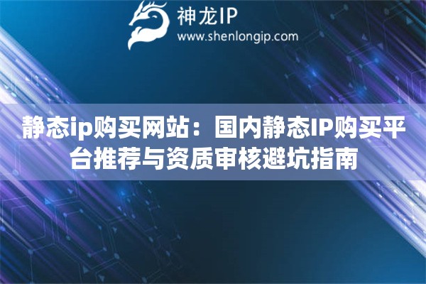 靜態ip購買網站：國內靜態IP購買平臺推薦與資質審核避坑指南