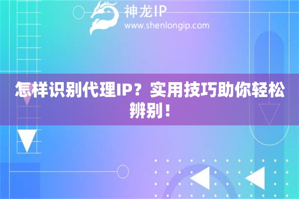 怎樣識別代理IP？實(shí)用技巧助你輕松辨別！