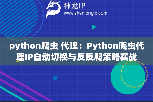 python爬蟲 代理：Python爬蟲代理IP自動切換與反反爬策略實戰