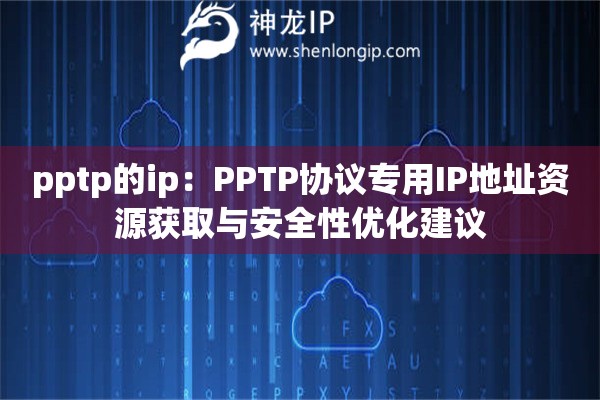 pptp的ip：PPTP協(xié)議專用IP地址資源獲取與安全性優(yōu)化建議