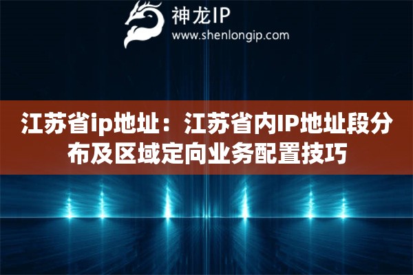 江蘇省ip地址：江蘇省內(nèi)IP地址段分布及區(qū)域定向業(yè)務(wù)配置技巧