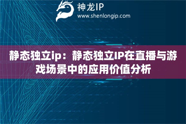 靜態(tài)獨(dú)立ip：靜態(tài)獨(dú)立IP在直播與游戲場(chǎng)景中的應(yīng)用價(jià)值分析