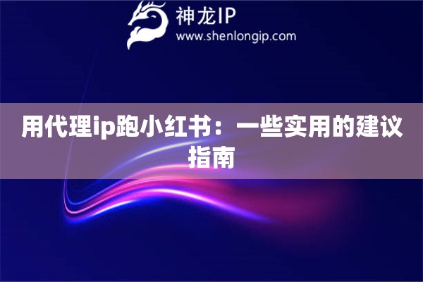 用代理ip跑小紅書：一些實(shí)用的建議指南