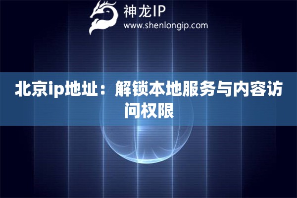 北京ip地址：解鎖本地服務(wù)與內(nèi)容訪問(wèn)權(quán)限