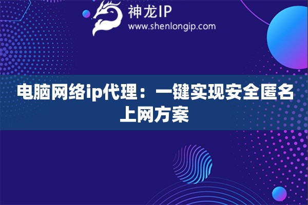 電腦網(wǎng)絡(luò)ip代理：一鍵實(shí)現(xiàn)安全匿名上網(wǎng)方案