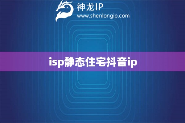 isp靜態(tài)住宅抖音ip
