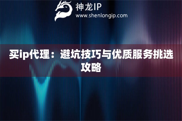 買ip代理：避坑技巧與優(yōu)質服務挑選攻略