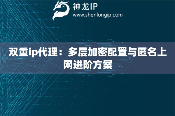 雙重ip代理：多層加密配置與匿名上網(wǎng)進階方案