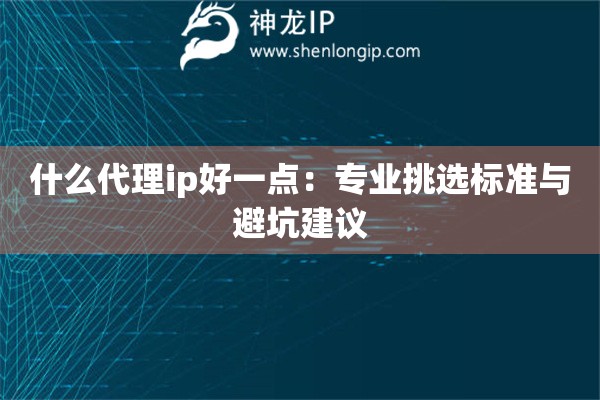 什么代理ip好一點：專業挑選標準與避坑建議