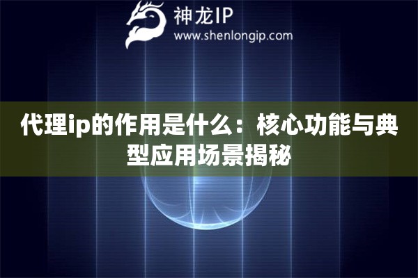 代理ip的作用是什么：核心功能與典型應用場景揭秘