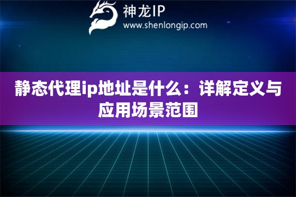 靜態代理ip地址是什么：詳解定義與應用場景范圍