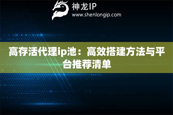 高存活代理ip池：高效搭建方法與平臺推薦清單