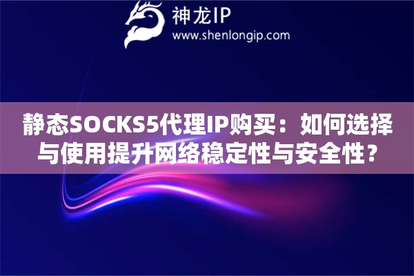 靜態(tài)SOCKS5代理IP購買：如何選擇與使用提升網(wǎng)絡穩(wěn)定性與安全性？