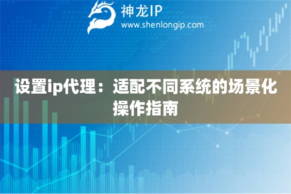 設置ip代理：適配不同系統的場景化操作指南