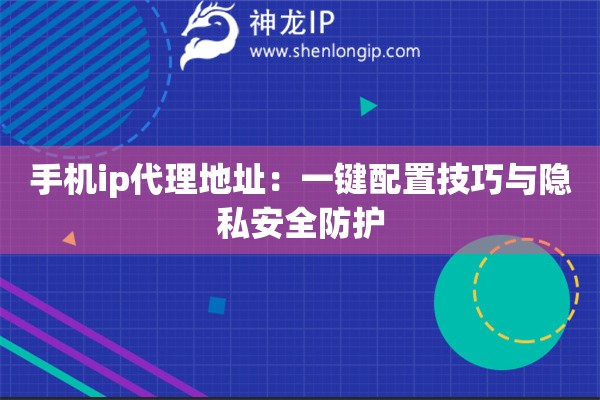 手機ip代理地址：一鍵配置技巧與隱私安全防護