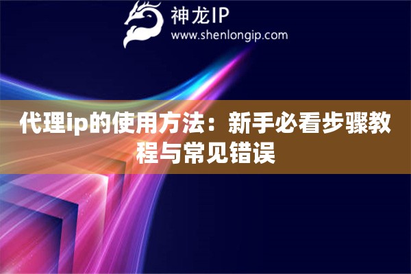 代理ip的使用方法：新手必看步驟教程與常見錯誤