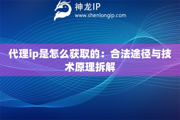 代理ip是怎么獲取的：合法途徑與技術原理拆解