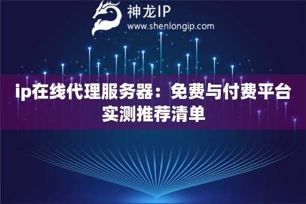 ip在線代理服務器：免費與付費平臺實測推薦清單