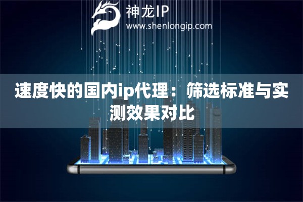 速度快的國內ip代理：篩選標準與實測效果對比