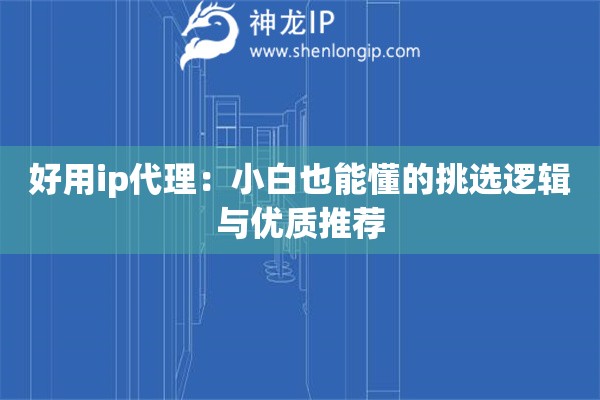 好用ip代理：小白也能懂的挑選邏輯與優質推薦