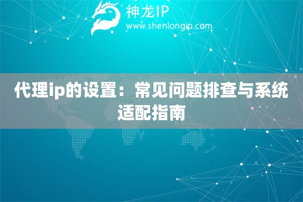 代理ip的設置：常見問題排查與系統適配指南