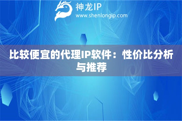 比較便宜的代理IP軟件：性價比分析與推薦