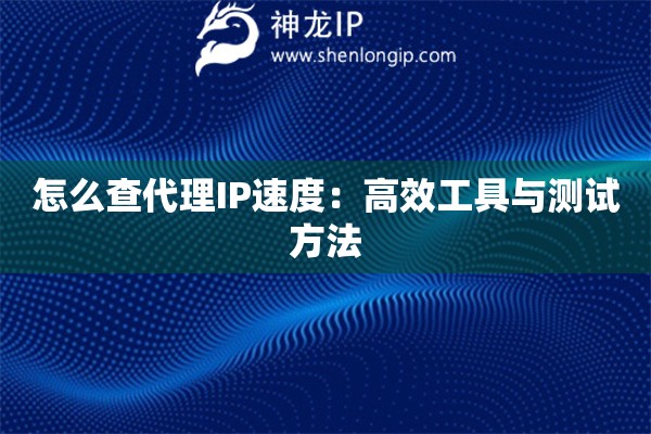 怎么查代理IP速度：高效工具與測試方法
