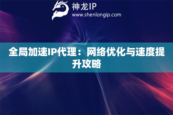 全局加速IP代理：網絡優化與速度提升攻略