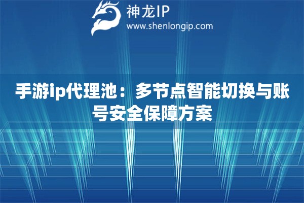手游ip代理池：多節(jié)點(diǎn)智能切換與賬號(hào)安全保障方案