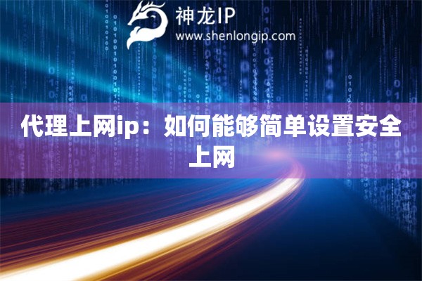代理上網(wǎng)ip：如何能夠簡(jiǎn)單設(shè)置安全上網(wǎng)