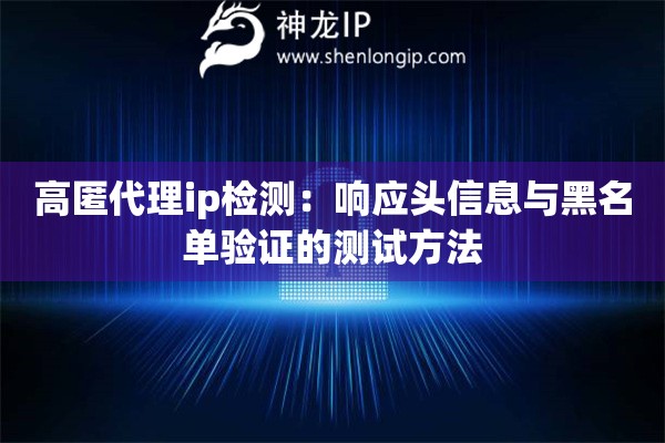 高匿代理ip檢測(cè)：響應(yīng)頭信息與黑名單驗(yàn)證的測(cè)試方法