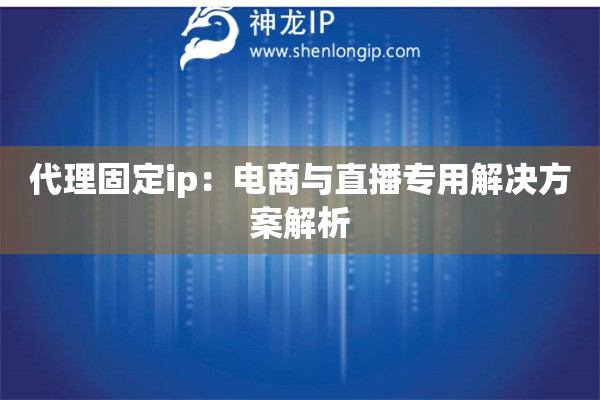 代理固定ip：電商與直播專用解決方案解析