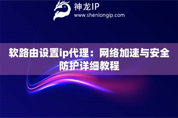 軟路由設置ip代理：網絡加速與安全防護詳細教程