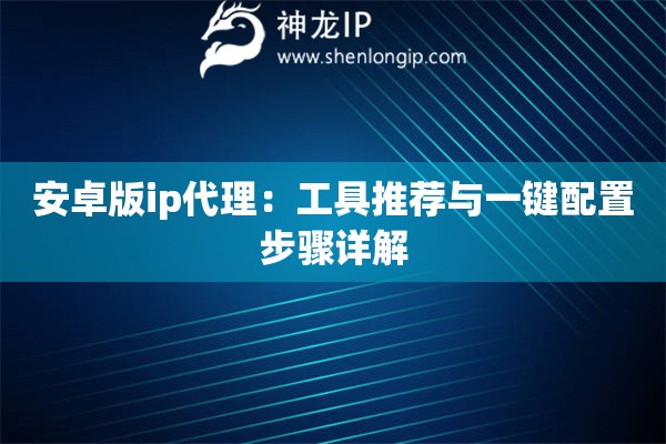 安卓版ip代理：工具推薦與一鍵配置步驟詳解