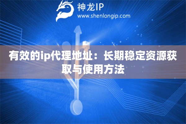 有效的ip代理地址：長(zhǎng)期穩(wěn)定資源獲取與使用方法