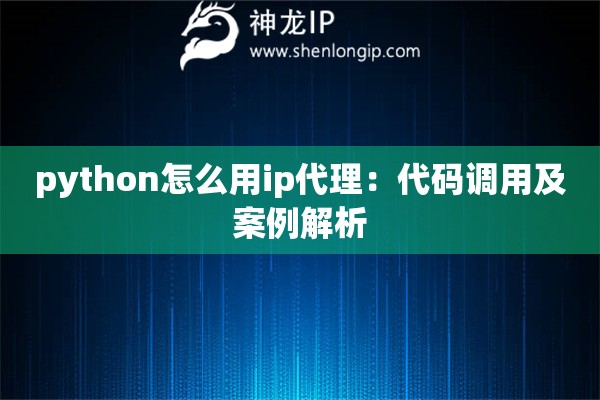 python怎么用ip代理：代碼調用及案例解析