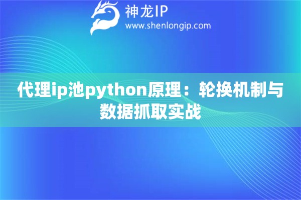 代理ip池python原理：輪換機制與數據抓取實戰